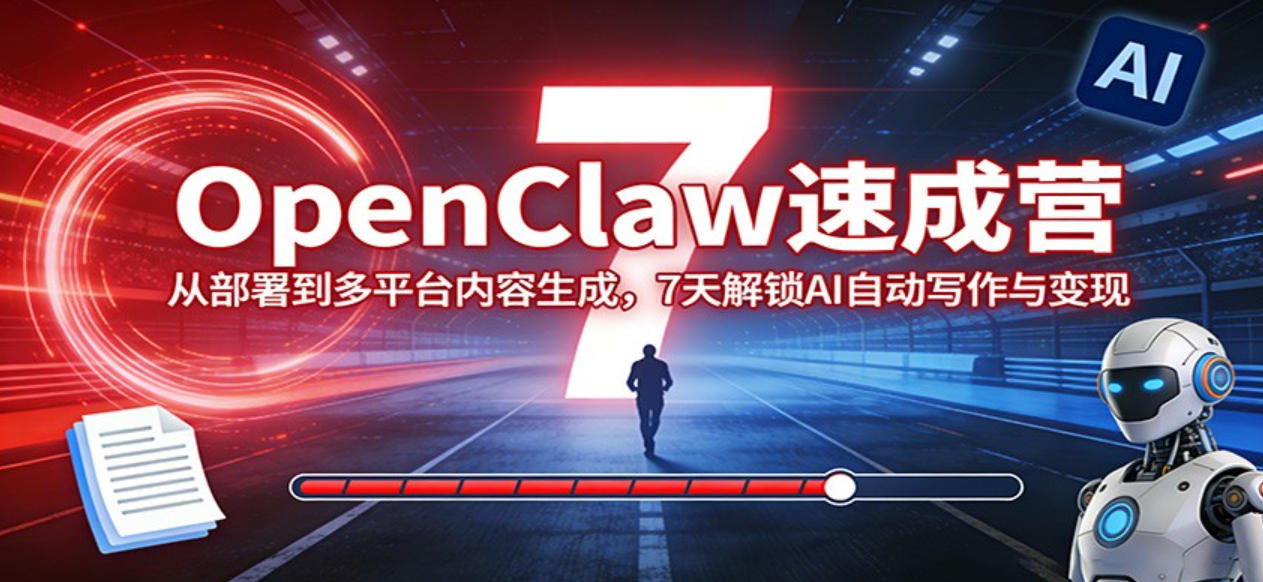 OpenClaw速成营：从部署到多平台内容生成，7天解锁AI自动写作与变现