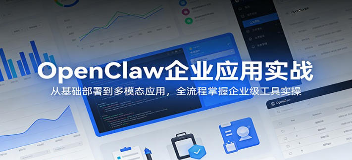 OpenClaw企业应用实战：从基础部署到多模态应用，全流程掌握企业级工具实操