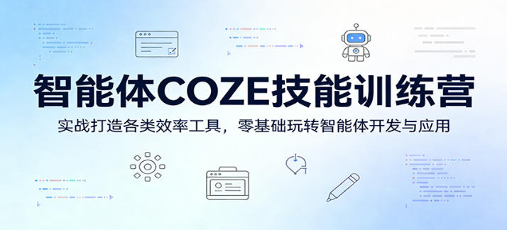 智能体COZE技能训练营：实战打造各类效率工具，零基础玩转智能体开发与应用