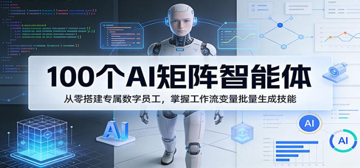 100个AI矩阵智能体，从零搭建专属数字员工，掌握工作流变量批量生成技能